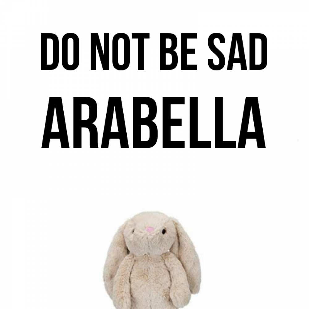 Greetings card с именем, Arabella Do not be sad детская игрушка зайчика Greetings with text for free download 