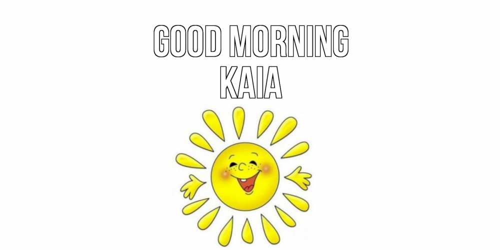 Greetings card с именем, Kaia Good morning солнце Greetings with text for free download 