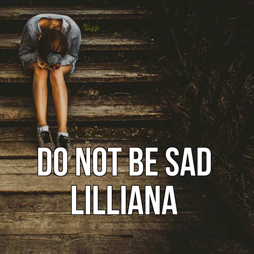 Greetings card с именем, Lilliana Do not be sad девушка сидит на деревянных ступеньках Greetings with text for free download 