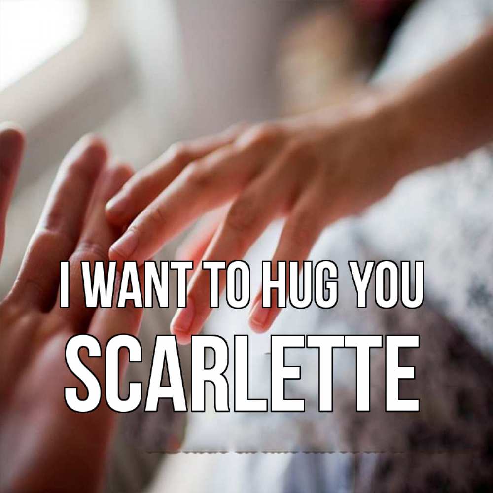 Greetings card с именем, Scarlette I want to hug you прикосновение Greetings with text for free download 
