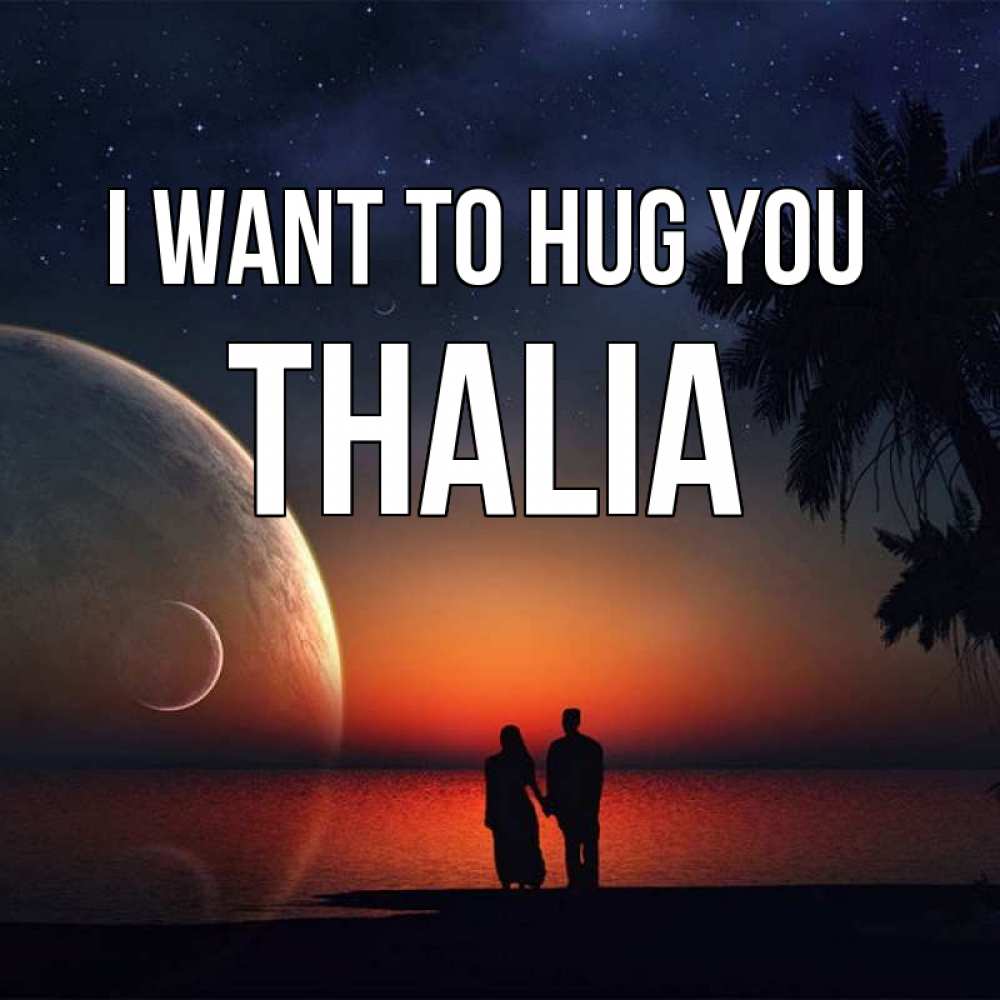Greetings card с именем, Thalia I want to hug you восход спутников Greetings with text for free download 