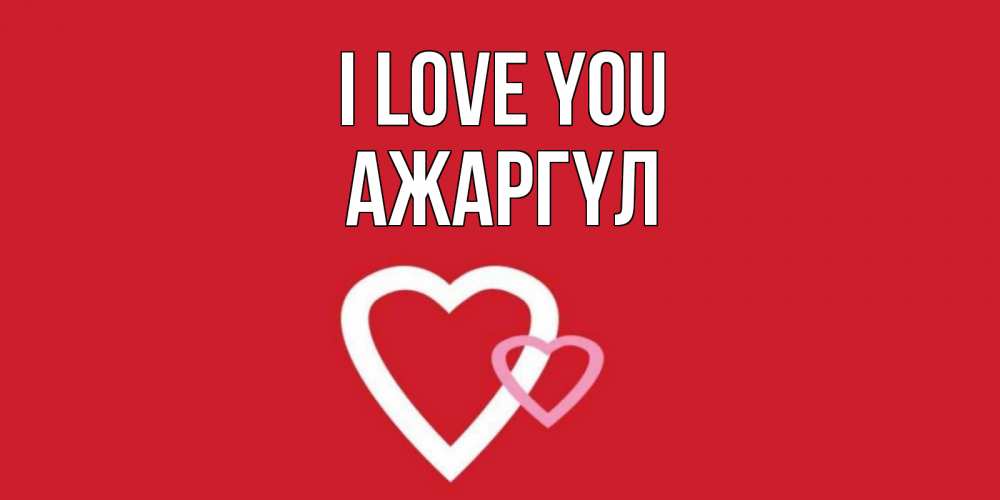 Greetings card с именем, АЖАРГҮЛ I love you сердце Greetings with text for free download 