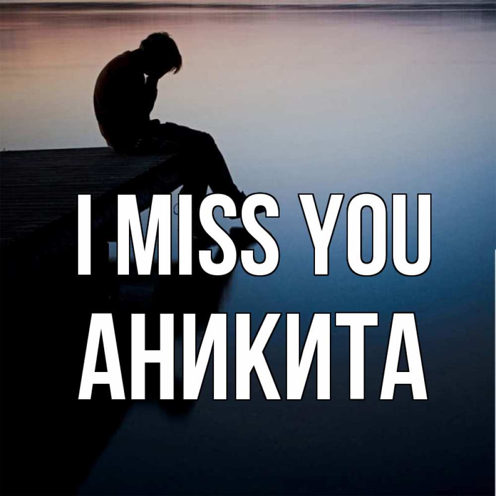 Greetings card с именем, Аникита I miss you печаль Greetings with text for free download 