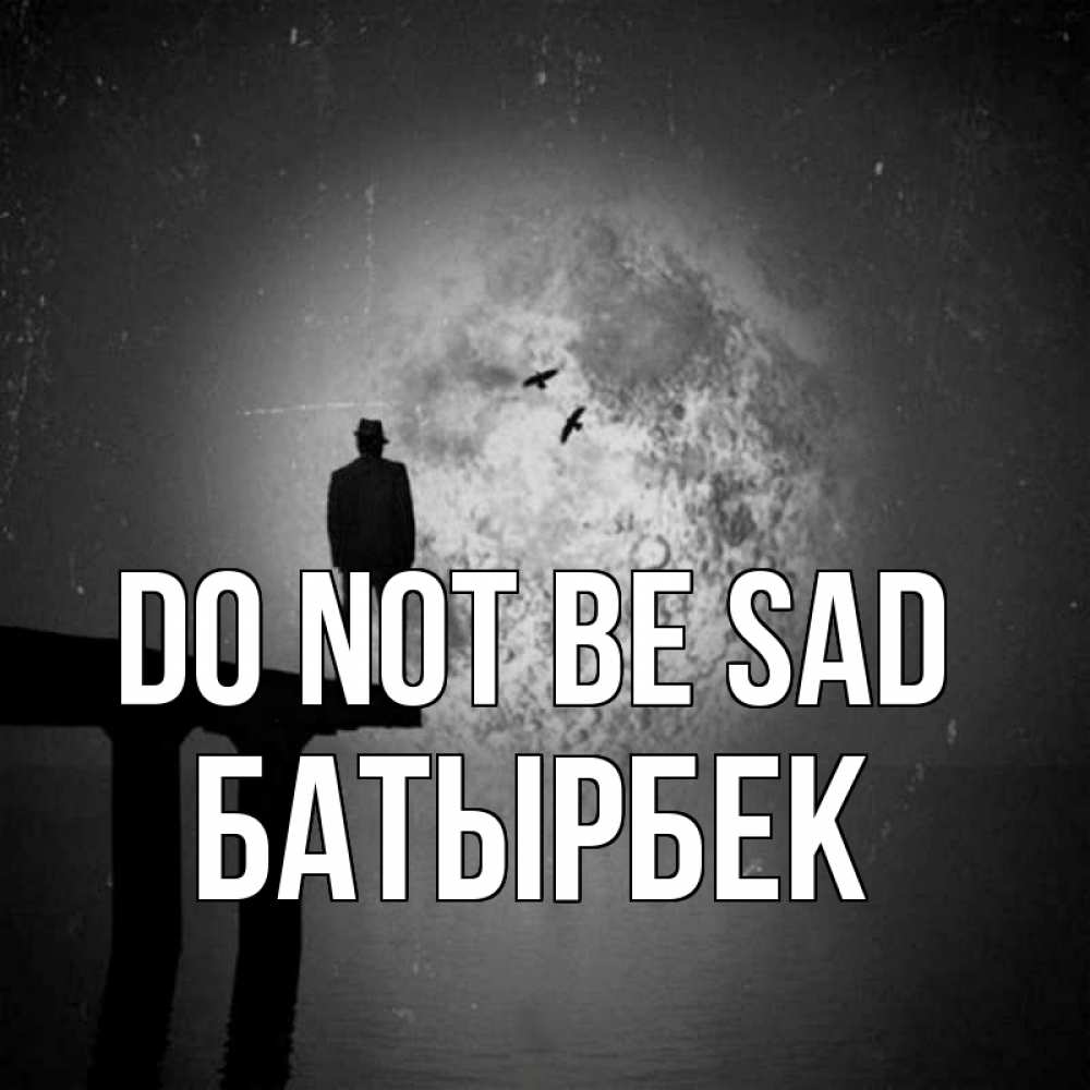 Greetings card с именем, Батырбек Do not be sad мужчина на мосту Greetings with text for free download 