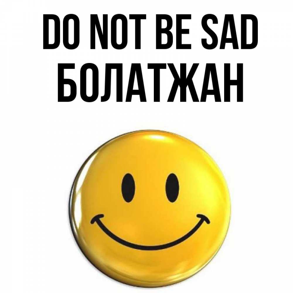 Greetings card с именем, Болатжан Do not be sad желаем всем позитива Greetings with text for free download 