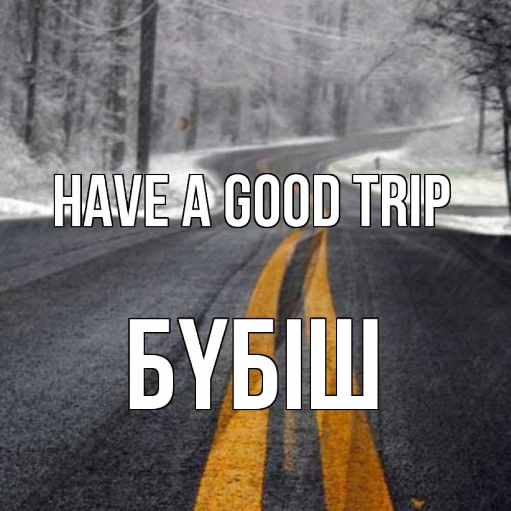 Greetings card с именем, БҮБІШ Have a good trip хорошего вам путешествия Greetings with text for free download 