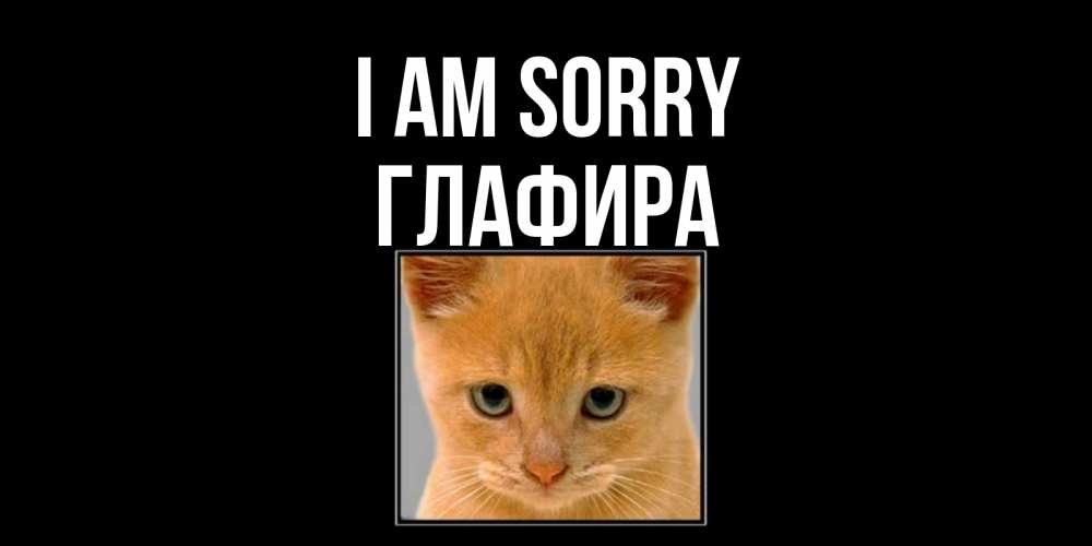 Greetings card с именем, Глафира I am sorry рыжий грустный кот просит прощения Greetings with text for free download 