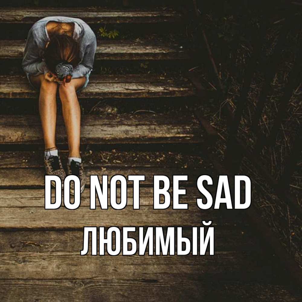 Greetings card с именем, Любимый Do not be sad девушка сидит на деревянных ступеньках Greetings with text for free download 