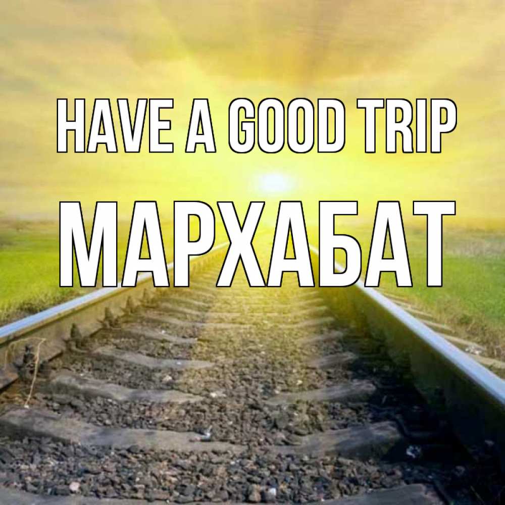 Greetings card с именем, МАРХАБАТ Have a good trip красивая железная дорога Greetings with text for free download 