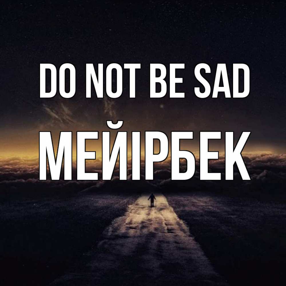 Greetings card с именем, МЕЙІРБЕК Do not be sad дорога в никуда Greetings with text for free download 