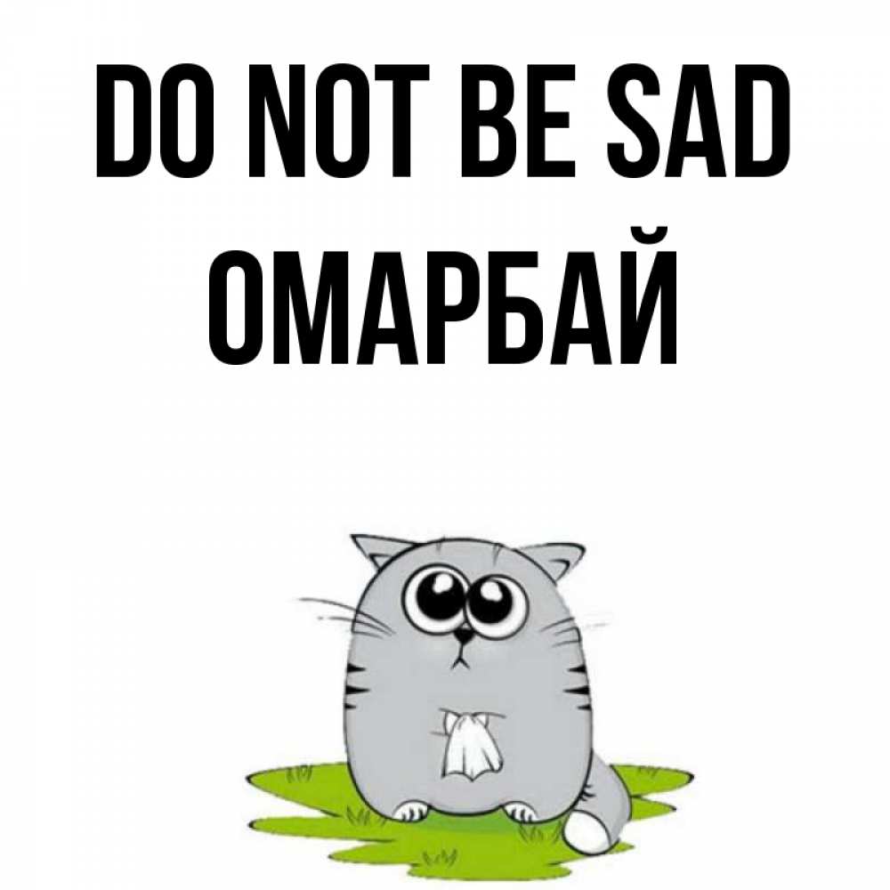 Greetings card с именем, ОМАРБАЙ Do not be sad грустный котяра Greetings with text for free download 
