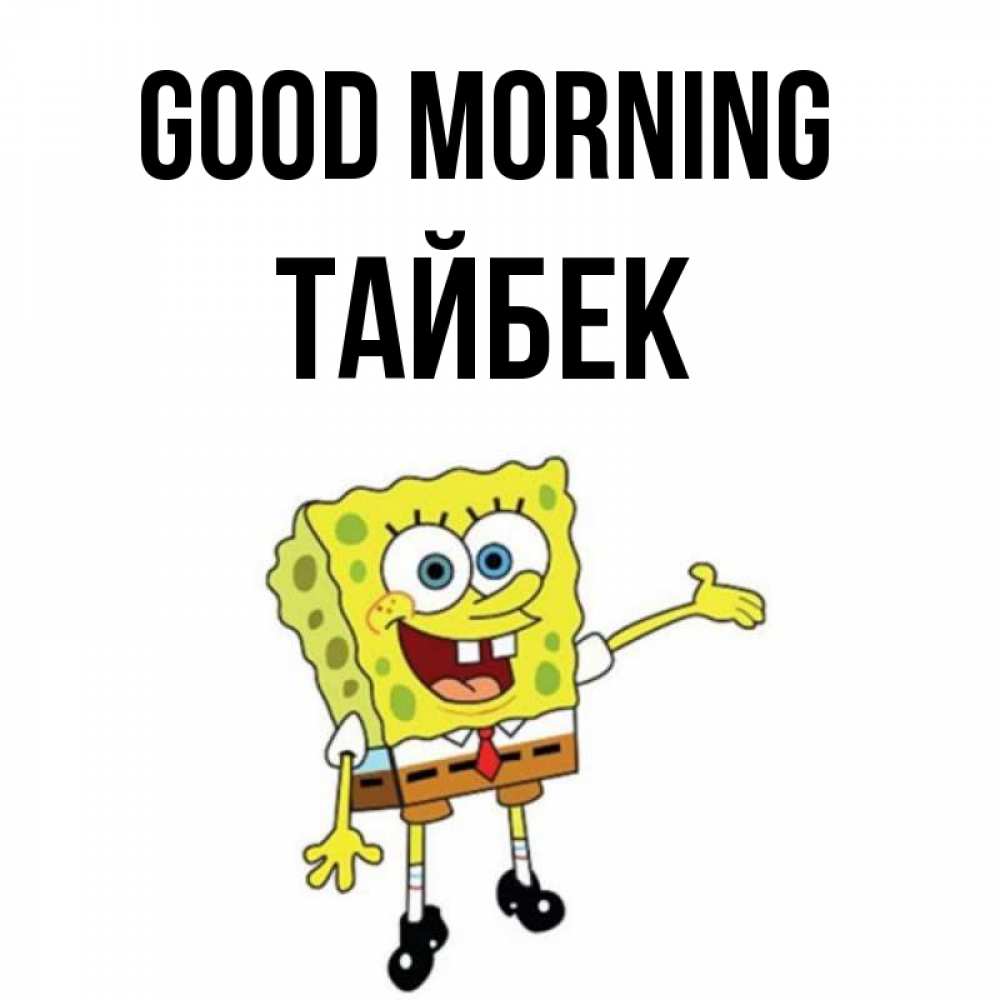 Greetings card с именем, ТАЙБЕК Good morning губка боб улыбается Greetings with text for free download 