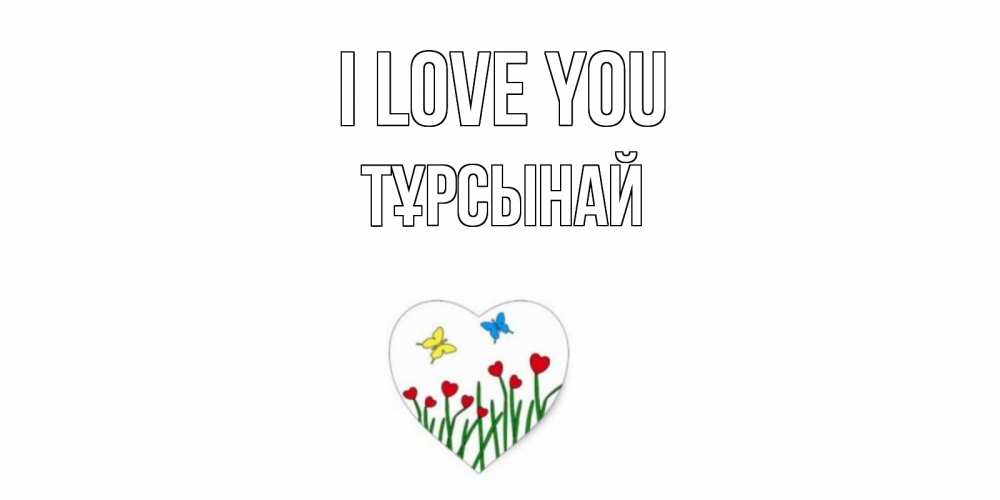 Greetings card с именем, ТҰРСЫНАЙ I love you сердечки, бабочки Greetings with text for free download 