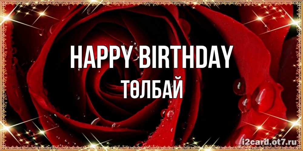 Greetings card с именем, ТӨЛБАЙ Happy Birthday цветок в росе на день рождения Greetings with text for free download 