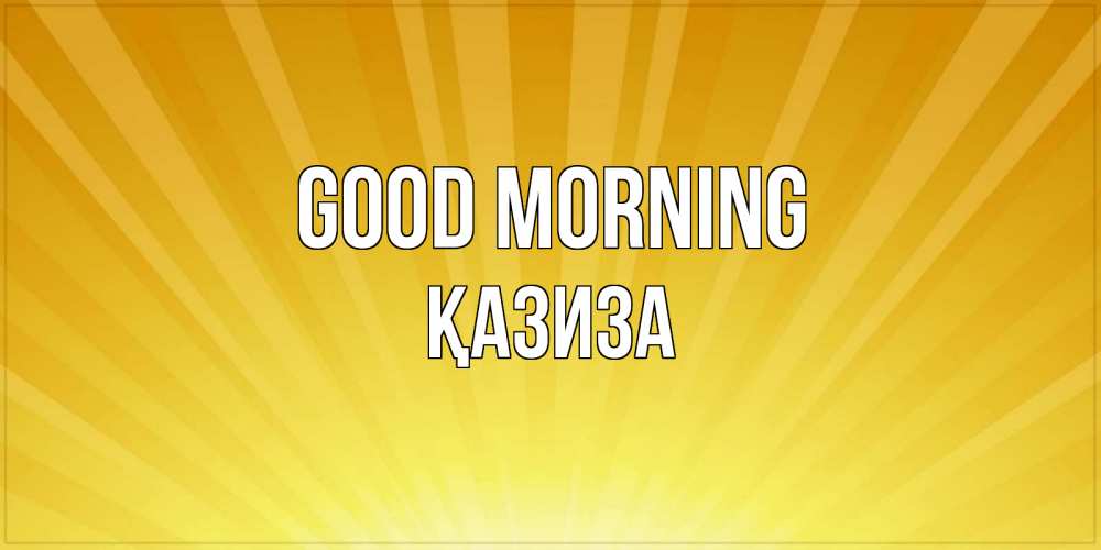 Greetings card с именем, ҚАЗИЗА Good morning пожелания доброго утра Greetings with text for free download 