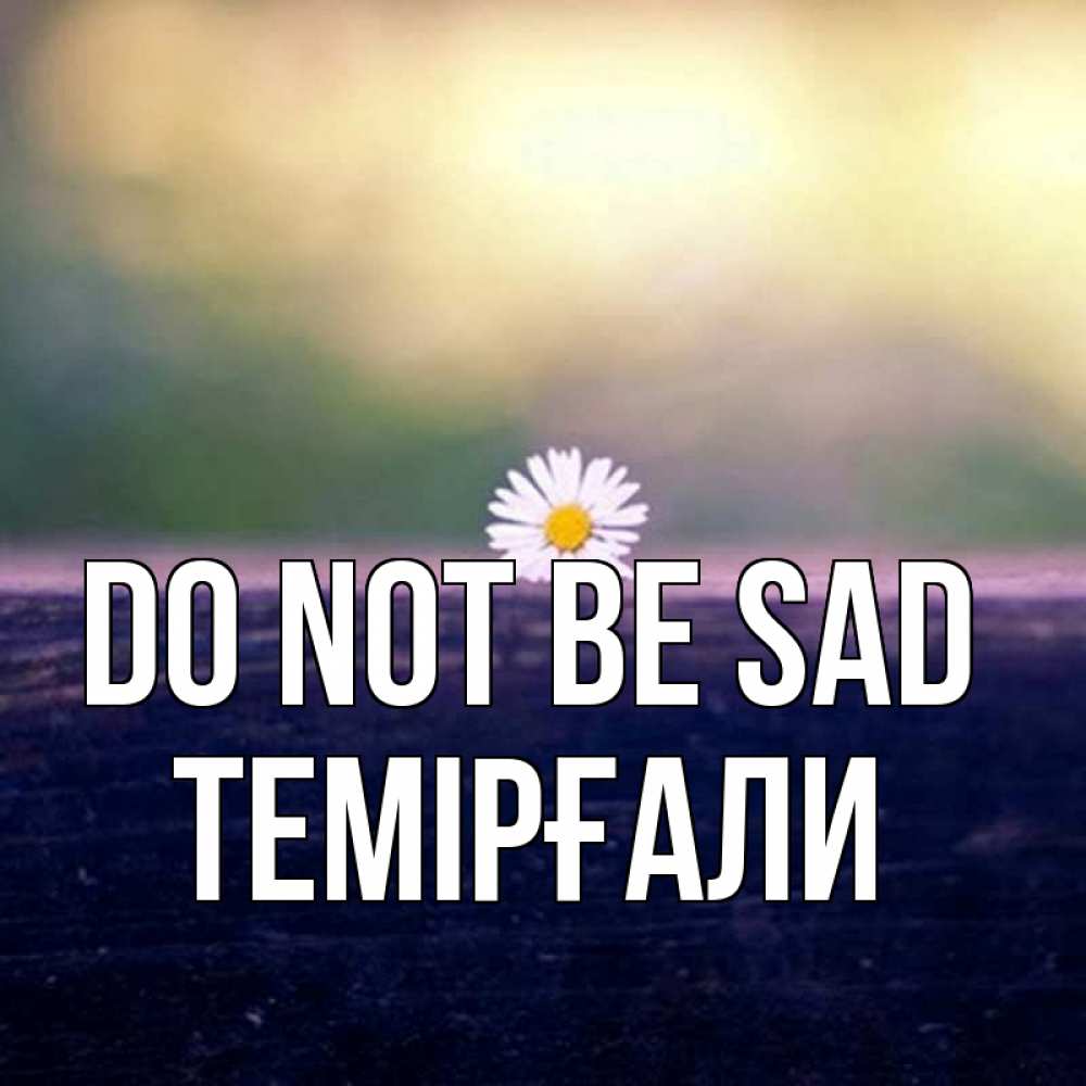 Greetings card с именем, ТЕМІРҒАЛИ Do not be sad красота Greetings with text for free download 