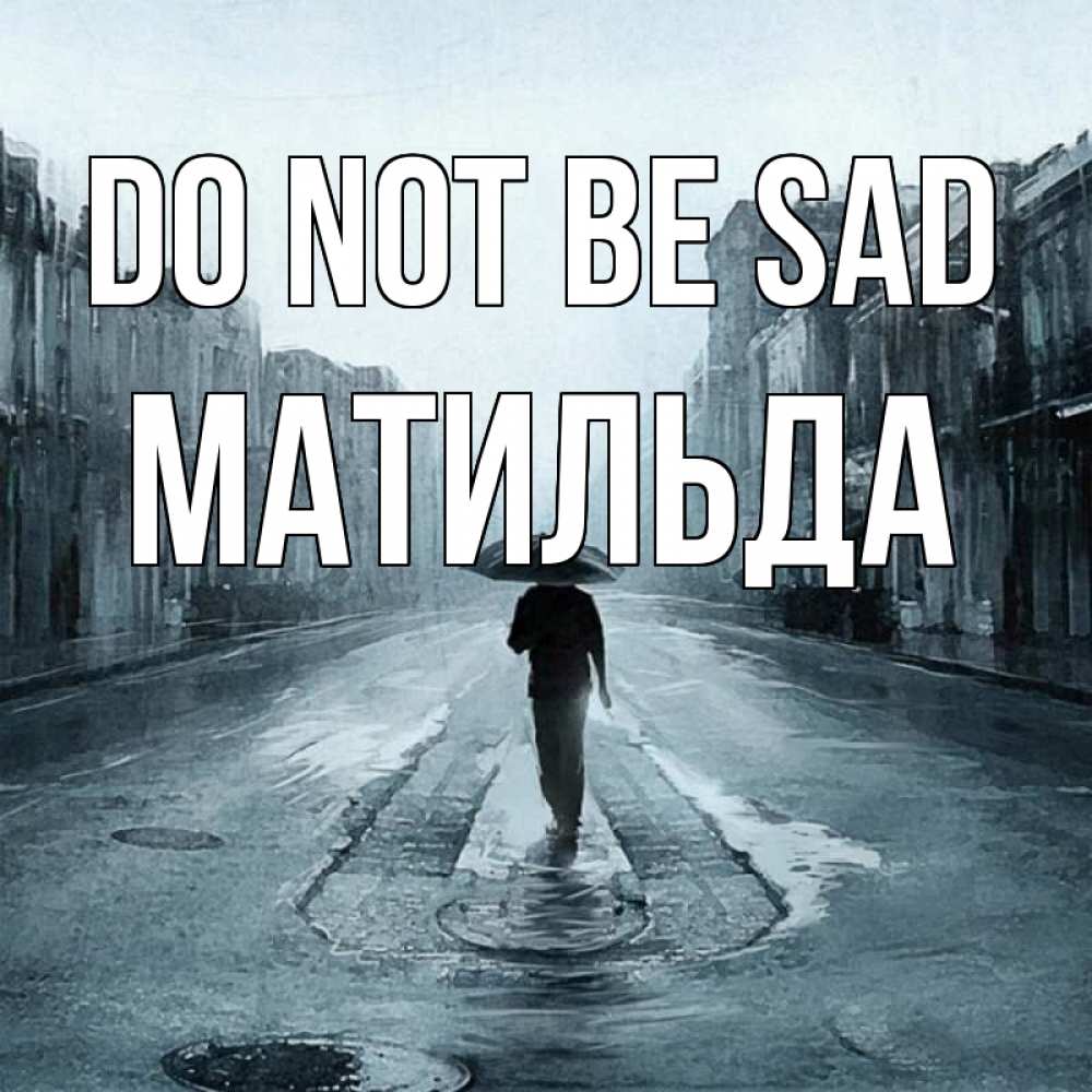 Greetings card с именем, Матильда Do not be sad опустевшая улица Greetings with text for free download 