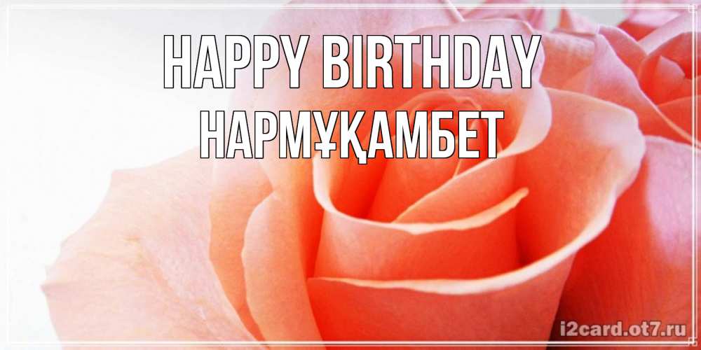 Greetings card с именем, НАРМҰҚАМБЕТ Happy Birthday розы для поздравления с днем рождения Greetings with text for free download 