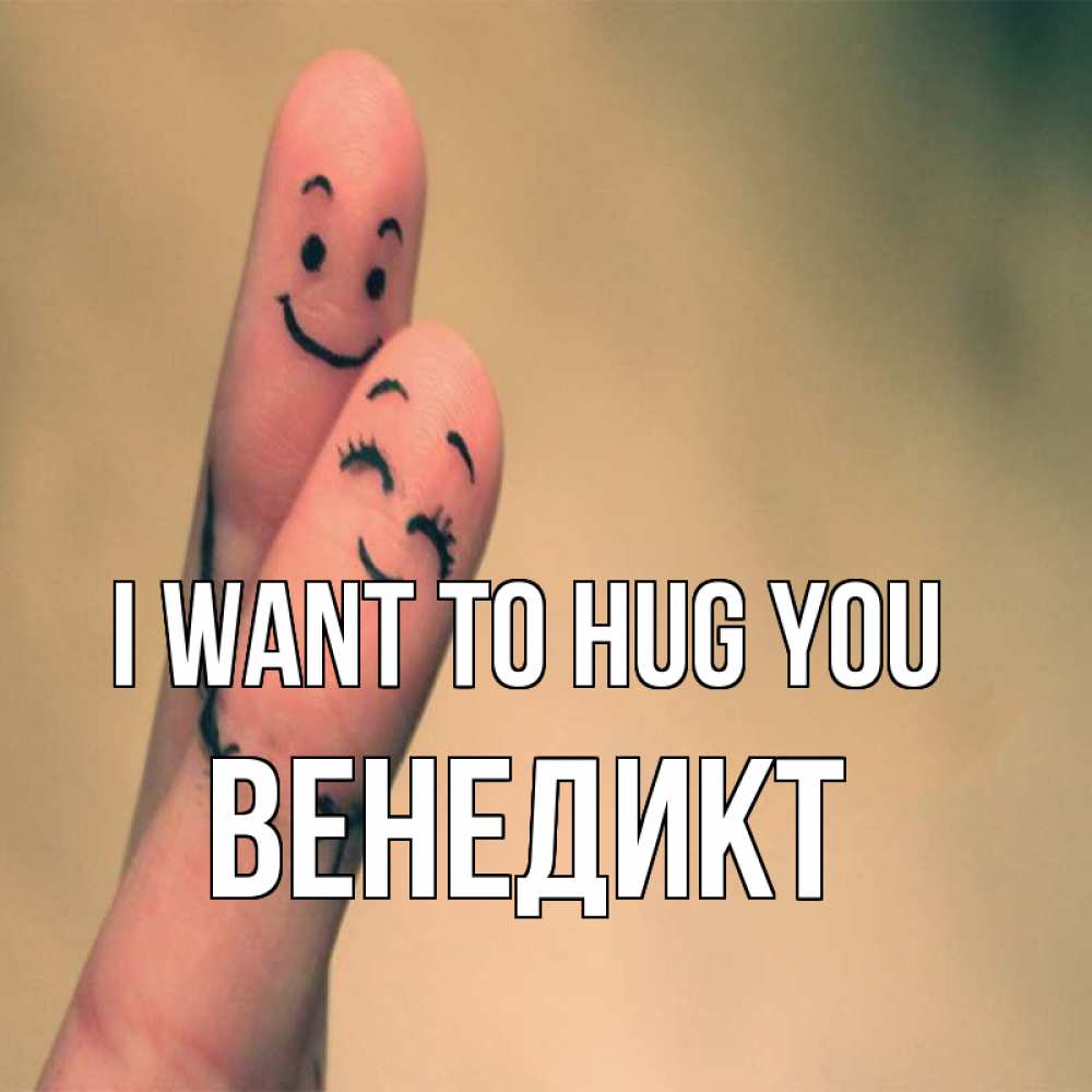 Greetings card с именем, Венедикт I want to hug you рисунок на пальцах Greetings with text for free download 