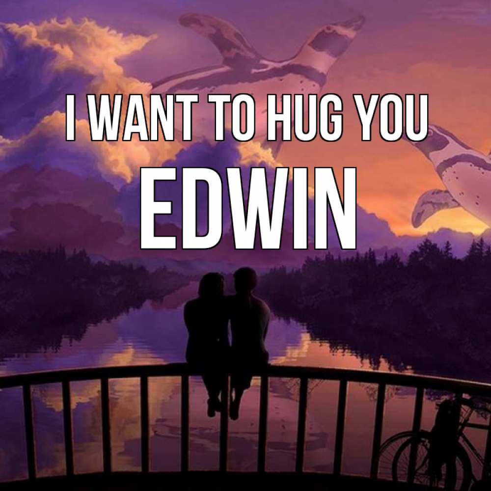 Greetings card с именем, Edwin I want to hug you парочка сидит на мосте или на набережной Greetings with text for free download 