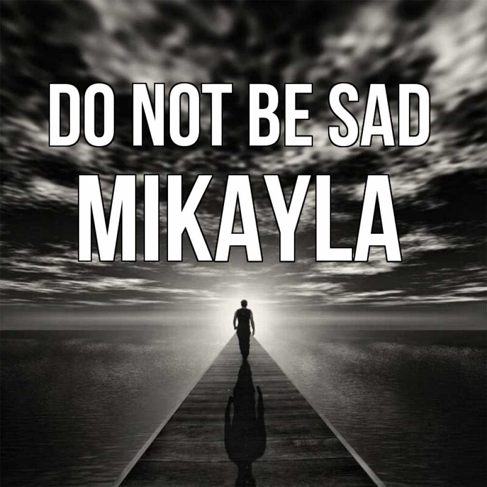 Greetings card с именем, Mikayla Do not be sad человек Greetings with text for free download 