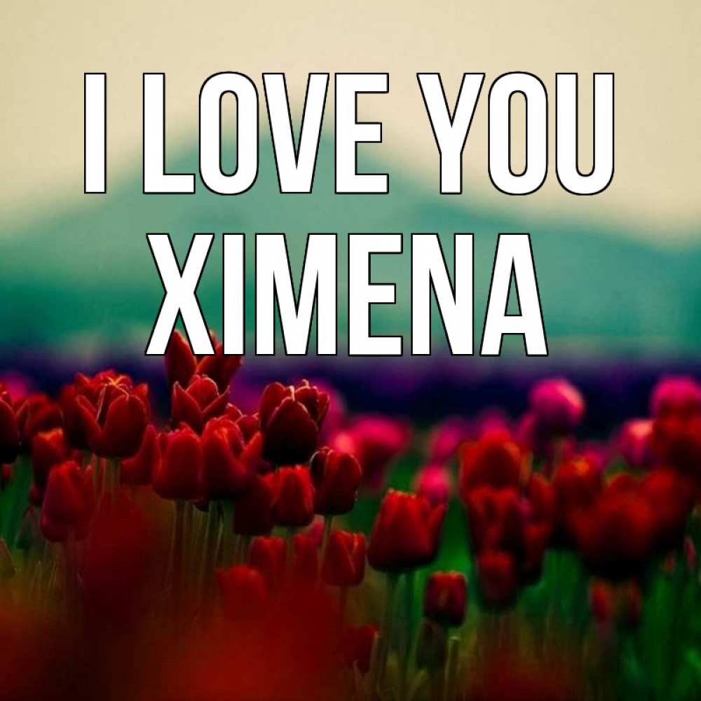 Greetings card с именем, Ximena I love you тюльпаны 4 Greetings with text for free download 