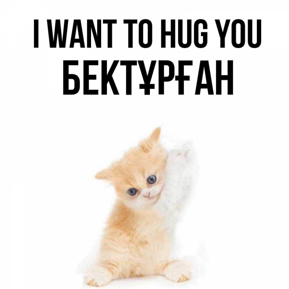 Greetings card с именем, Бектұрған I want to hug you я хочу очень скорее обнимаешек Greetings with text for free download 