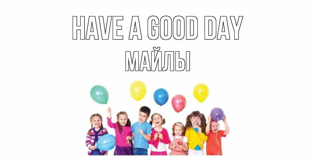 Greetings card с именем, МАЙЛЫ Have a good day открытка для ребенка Greetings with text for free download 