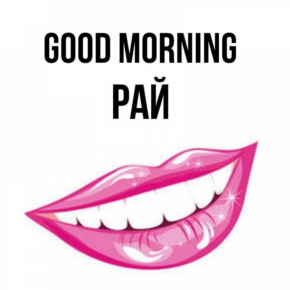 Greetings card с именем, РАЙ Good morning розовые губы и белые зубы Greetings with text for free download 