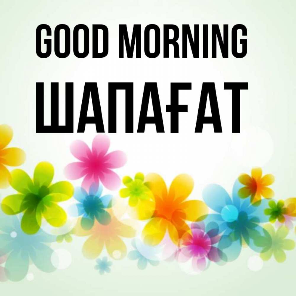 Greetings card с именем, ШАПАҒАТ Good morning позитивные цветочки Greetings with text for free download 