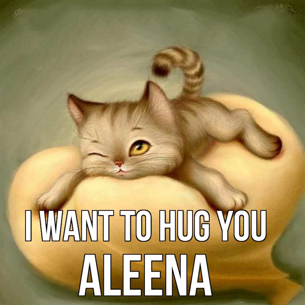 Greetings card с именем, Aleena I want to hug you кошечка Greetings with text for free download 