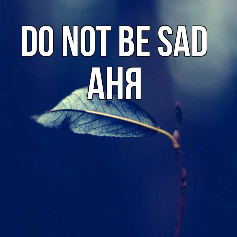 Greetings card с именем, Аня Do not be sad растение Greetings with text for free download 