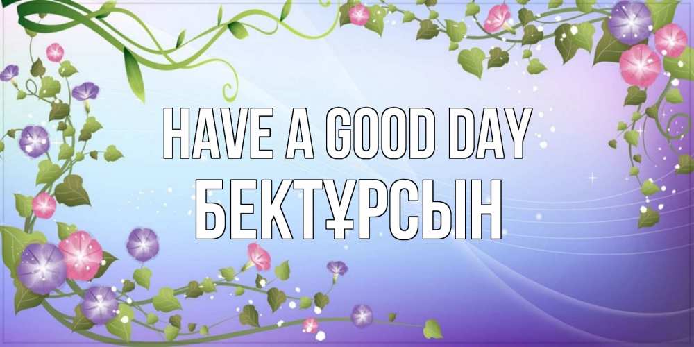 Greetings card с именем, Бектұрсын Have a good day хорошего дня Greetings with text for free download 