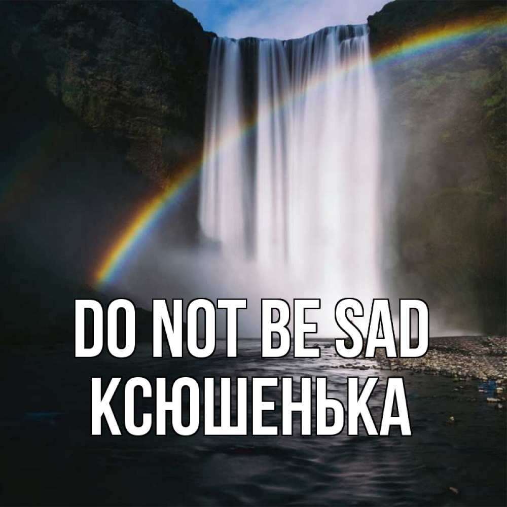 Greetings card с именем, Ксюшенька Do not be sad речка и  огромный водопад Greetings with text for free download 
