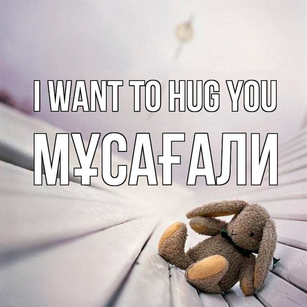 Greetings card с именем, Мұсағали I want to hug you сидит на лавочке Greetings with text for free download 