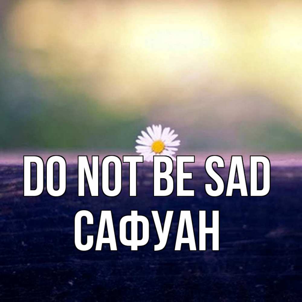 Greetings card с именем, САФУАН Do not be sad красота Greetings with text for free download 