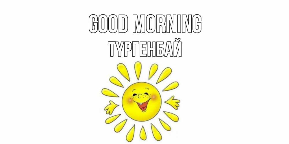 Greetings card с именем, ТҮРГЕНБАЙ Good morning солнце Greetings with text for free download 