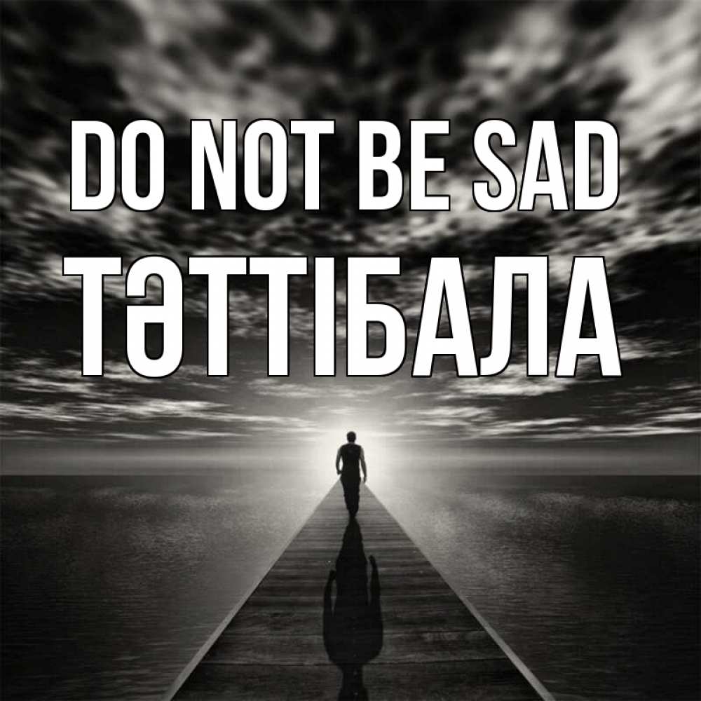 Greetings card с именем, ТӘТТІБАЛА Do not be sad человек Greetings with text for free download 