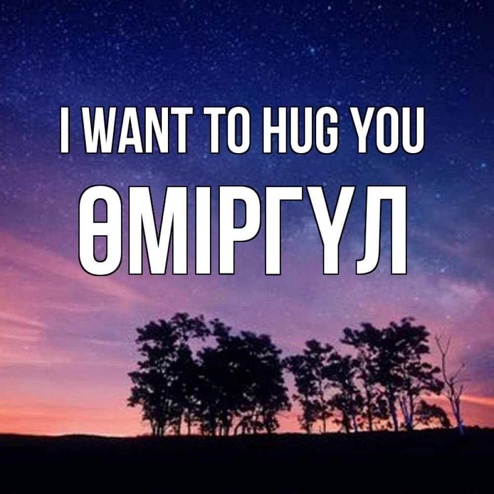 Greetings card с именем, ӨМІРГҮЛ I want to hug you силуэты деревьев Greetings with text for free download 