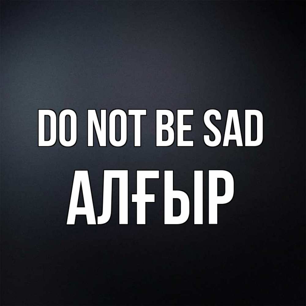 Greetings card с именем, Алғыр Do not be sad Градиент серый Greetings with text for free download 