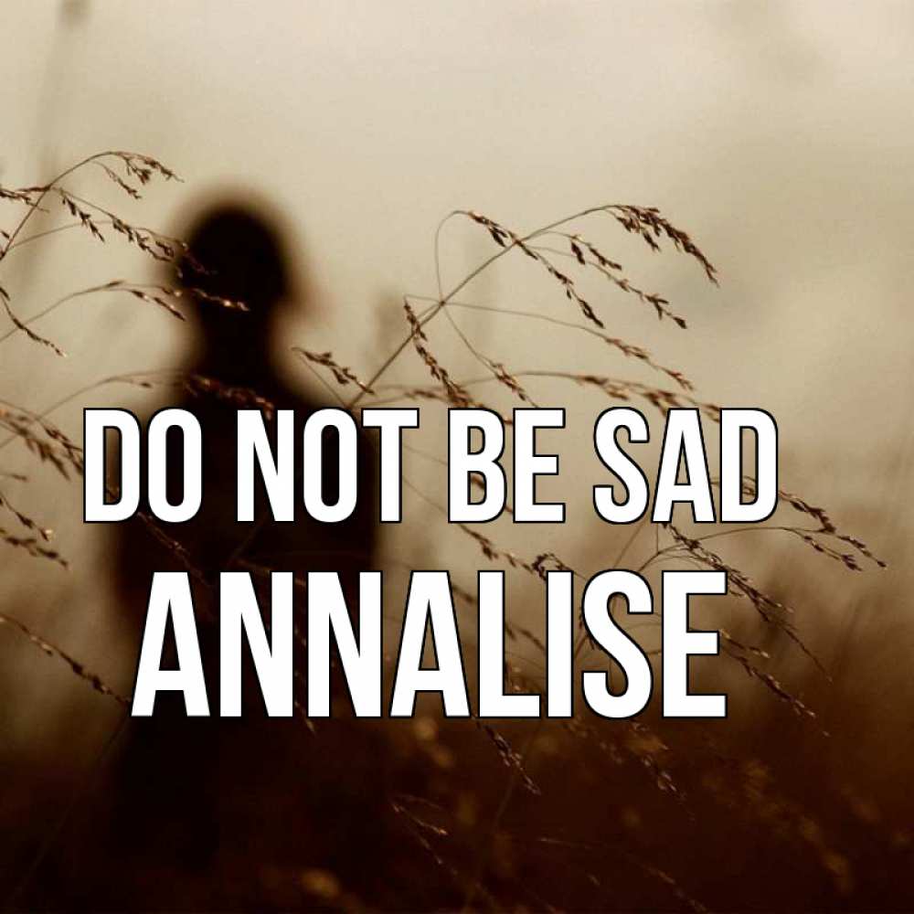 Greetings card с именем, Annalise Do not be sad грусть Greetings with text for free download 