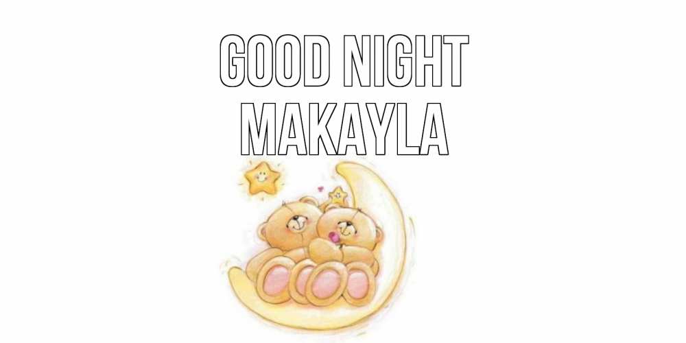 Greetings card с именем, Makayla Good night мишки, месяц Greetings with text for free download 