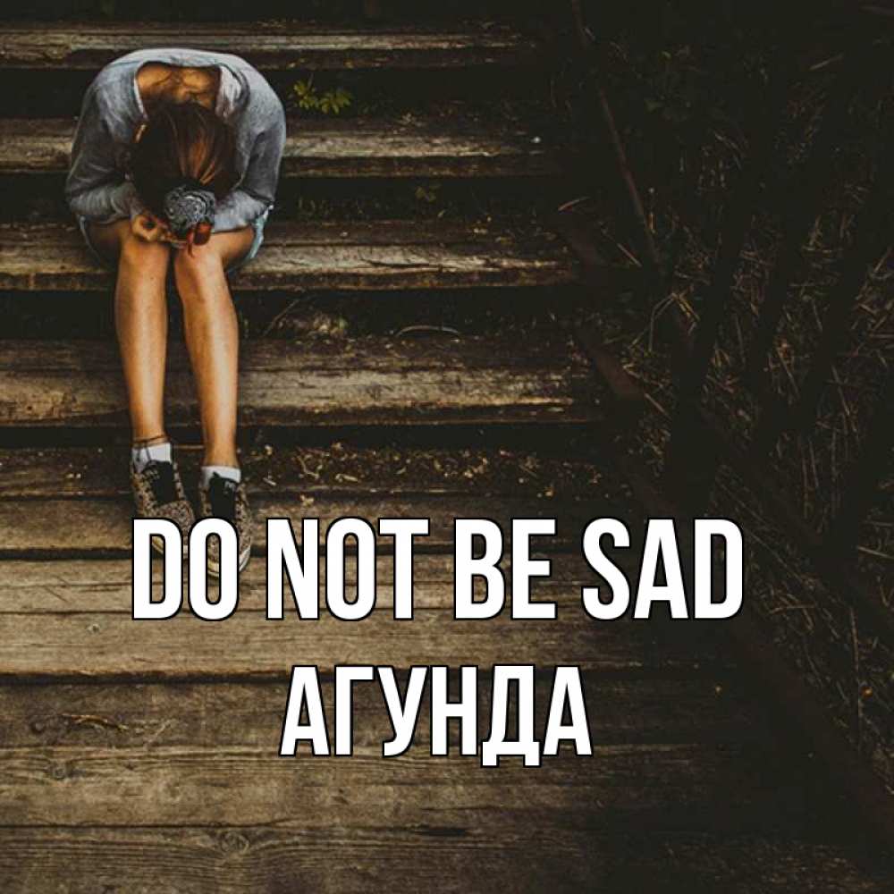 Greetings card с именем, Агунда Do not be sad девушка сидит на деревянных ступеньках Greetings with text for free download 