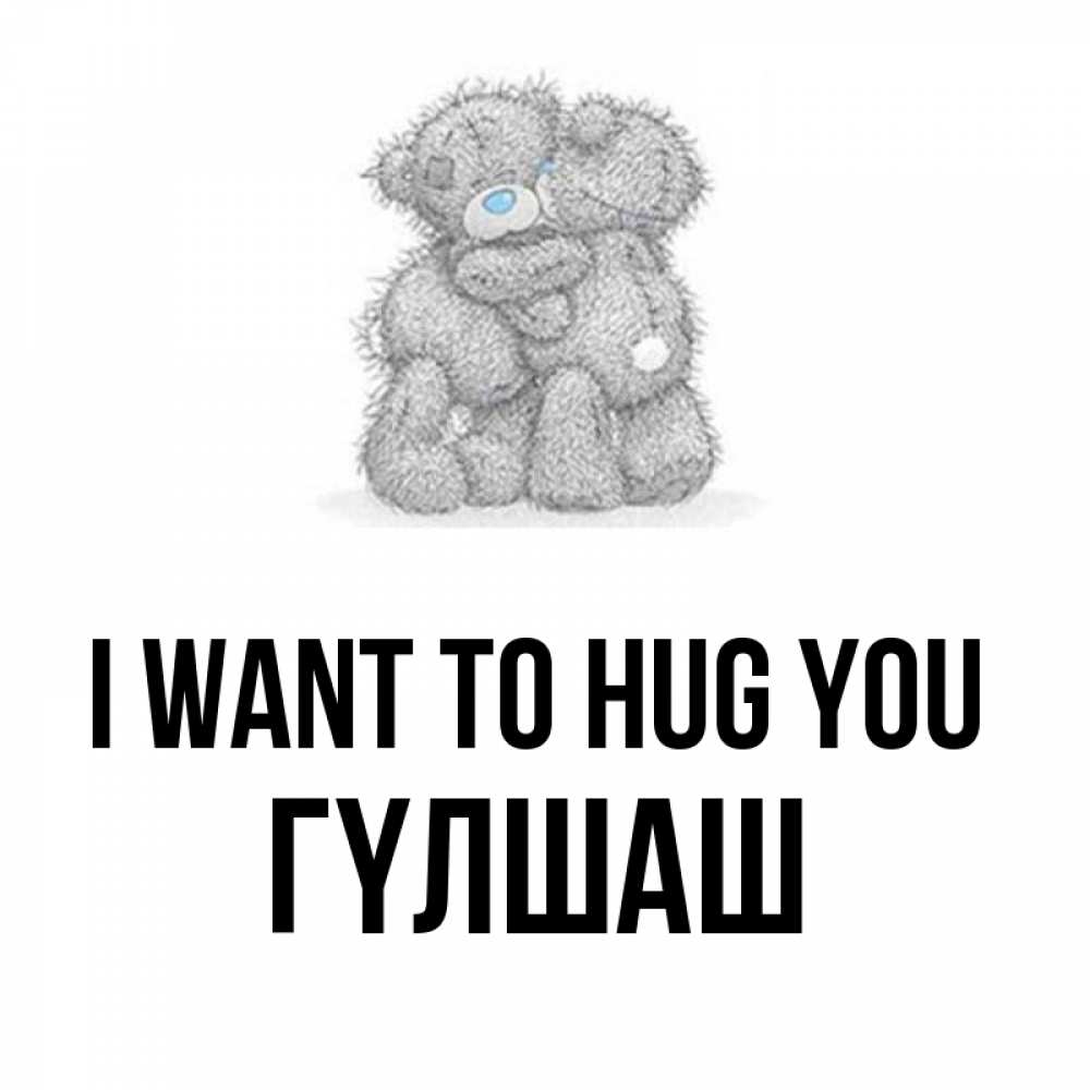 Greetings card с именем, ГҮЛШАШ I want to hug you два теддика Greetings with text for free download 
