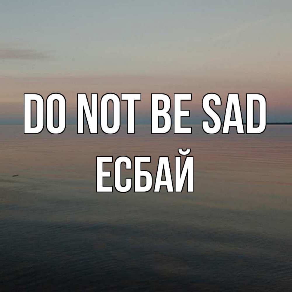 Greetings card с именем, Есбай Do not be sad водная гладь Greetings with text for free download 