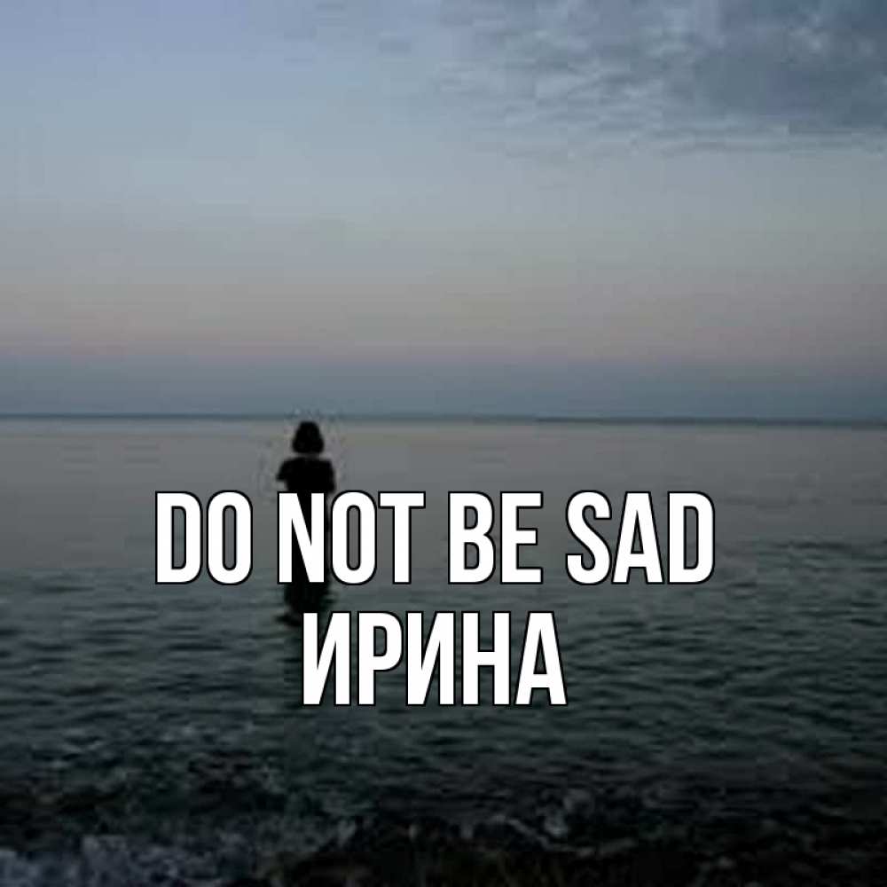 Greetings card с именем, Ирина Do not be sad девушка Greetings with text for free download 