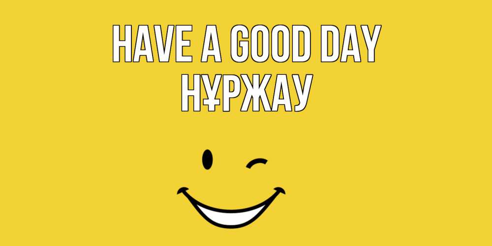 Greetings card с именем, НҰРЖАУ Have a good day позитивного дня Greetings with text for free download 