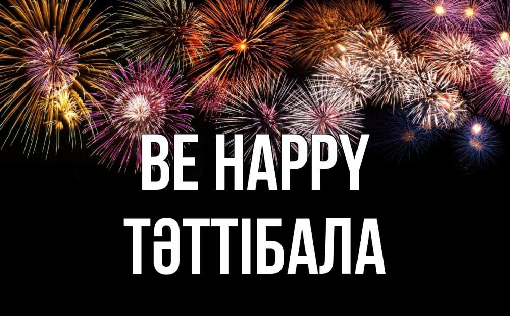 Greetings card с именем, ТӘТТІБАЛА Be happy Фейрверг 1 Greetings with text for free download 