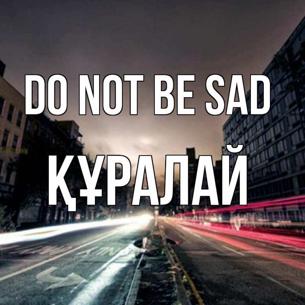 Greetings card с именем, ҚҰРАЛАЙ Do not be sad съемка ночью Greetings with text for free download 