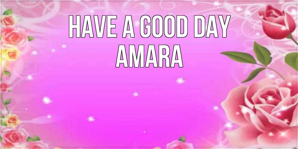 Greetings card с именем, Amara Have a good day открытка с розами Greetings with text for free download 